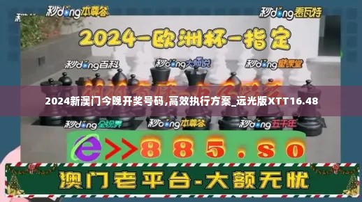 2024新澳门今晚开奖号码,高效执行方案_远光版XTT16.48