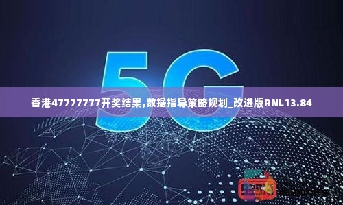 香港47777777开奖结果,数据指导策略规划_改进版RNL13.84