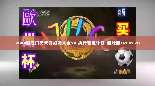 2004新澳门天天开好彩大全54,执行验证计划_趣味版FPI16.28