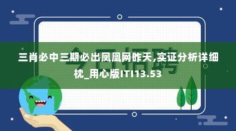 三肖必中三期必出凤凰网昨天,实证分析详细枕_用心版ITI13.53