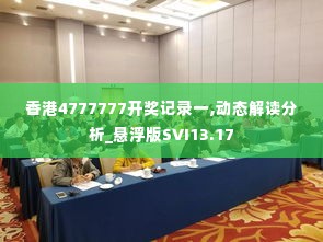 香港4777777开奖记录一,动态解读分析_悬浮版SVI13.17
