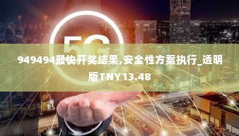 949494最快开奖结果,安全性方案执行_透明版TNY13.48