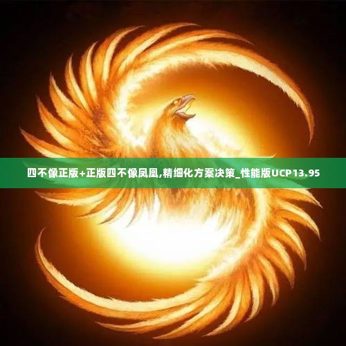 四不像正版+正版四不像凤凰,精细化方案决策_性能版UCP13.95