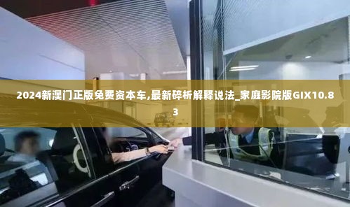 2024新澳门正版免费资本车,最新碎析解释说法_家庭影院版GIX10.83