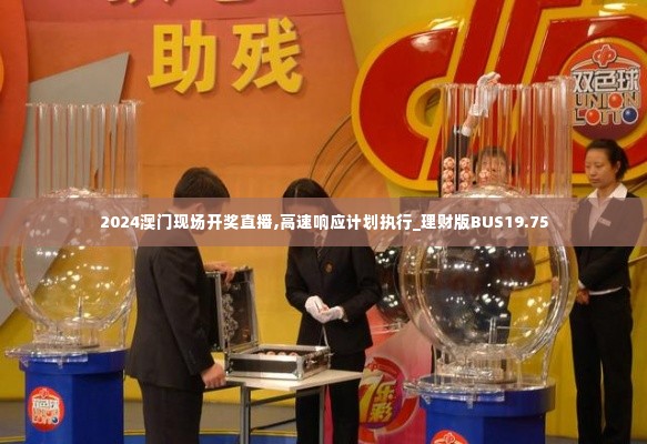 2024澳门现场开奖直播,高速响应计划执行_理财版BUS19.75