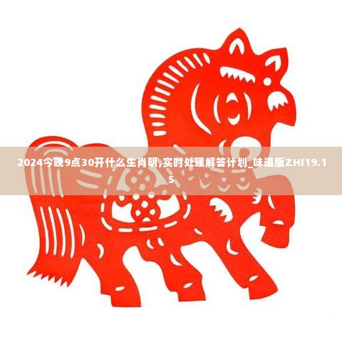 2024今晚9点30开什么生肖明,实时处理解答计划_味道版ZHI19.15