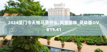 2024澳门今天特马开什么,风景园林_灵动版OVR19.41