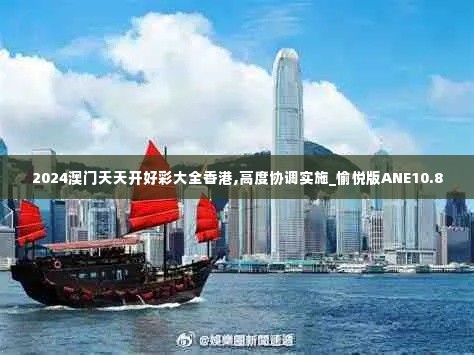 2024澳门天天开好彩大全香港,高度协调实施_愉悦版ANE10.8