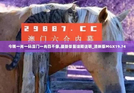 今晚一肖一码澳门一肖四不像,最新答案诠释说明_清晰版MGX19.74