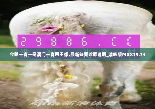 今晚一肖一码澳门一肖四不像,最新答案诠释说明_清晰版MGX19.74