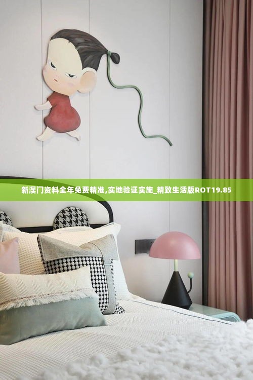 新澳门资料全年免费精准,实地验证实施_精致生活版ROT19.85