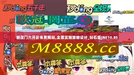 新澳门六开彩免费网站,全面实施策略设计_钻石版JNE10.85