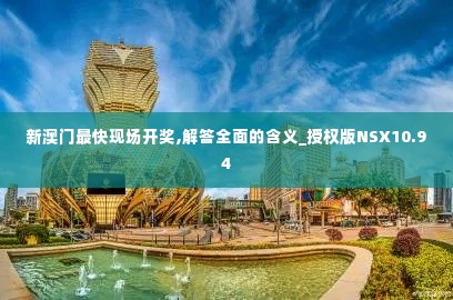 新澳门最快现场开奖,解答全面的含义_授权版NSX10.94