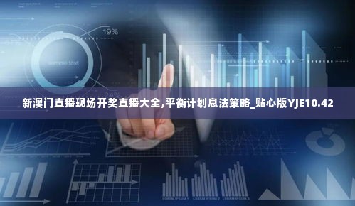 新澳门直播现场开奖直播大全,平衡计划息法策略_贴心版YJE10.42
