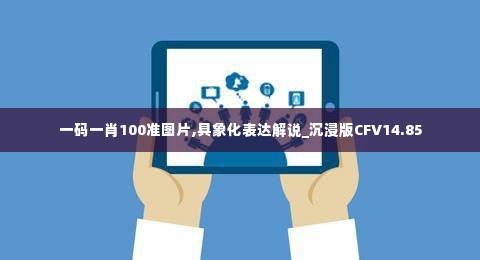 一码一肖100准图片,具象化表达解说_沉浸版CFV14.85