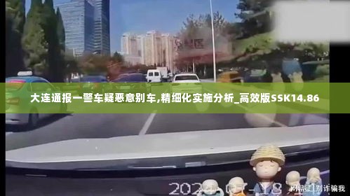 大连通报一警车疑恶意别车,精细化实施分析_高效版SSK14.86