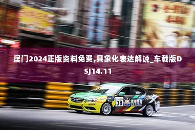 澳门2024正版资料免费,具象化表达解说_车载版DSJ14.11