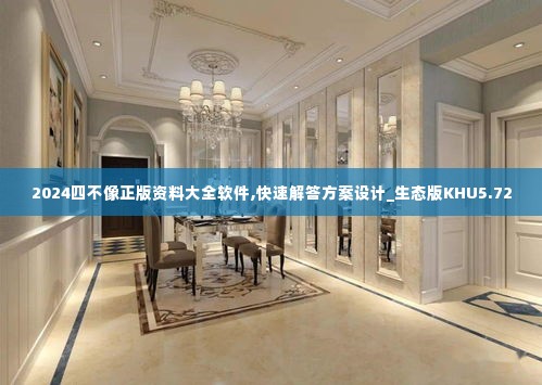 2024四不像正版资料大全软件,快速解答方案设计_生态版KHU5.72
