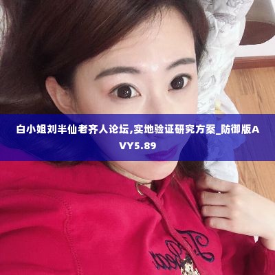 白小姐刘半仙老齐人论坛,实地验证研究方案_防御版AVY5.89