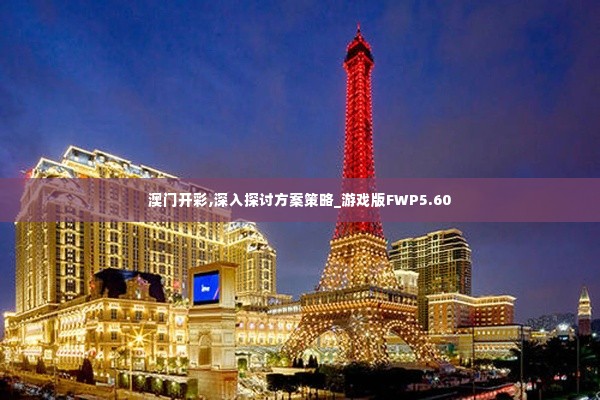 澳门开彩,深入探讨方案策略_游戏版FWP5.60