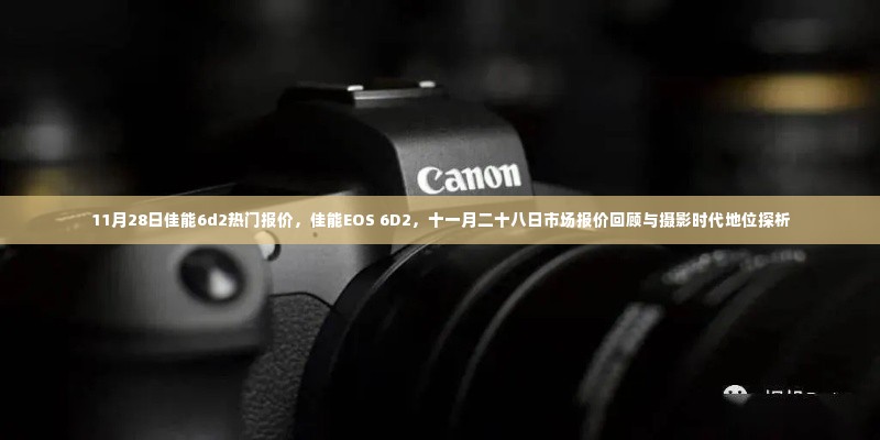 佳能EOS 6D2报价回顾与摄影时代地位探析，十一月二十八日市场观察