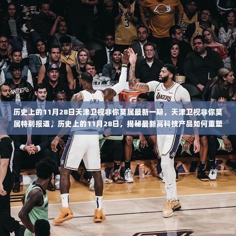 揭秘,历史上的11月28日天津卫视非你莫属特别报道——高科技产品重塑生活体验的最新解读