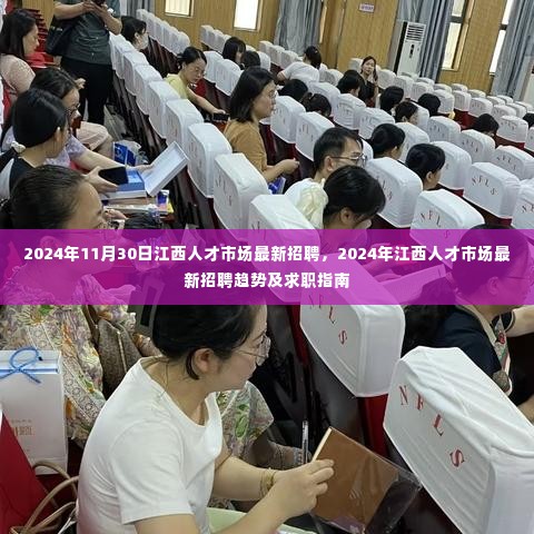 2024年11月30日江西人才市场最新招聘,2024年江西人才市场最新招聘趋势及求职指南