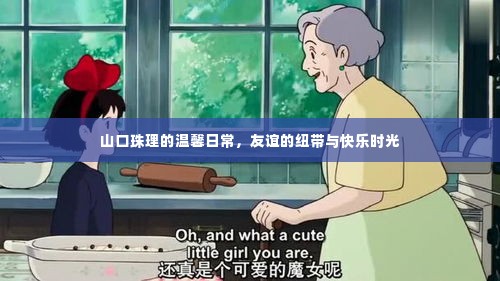 山口珠理的友情日常,温馨友谊与快乐时光的记录