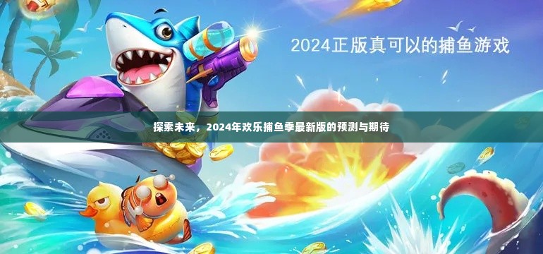 2024欢乐捕鱼季最新版预测与期待,探索未来的惊喜与挑战