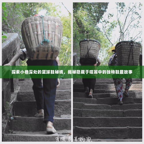 揭秘篮球鞋秘境,探寻小巷深处的独特鞋履故事