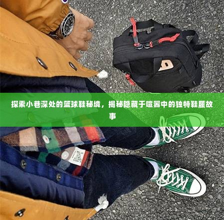 揭秘篮球鞋秘境,探寻小巷深处的独特鞋履故事