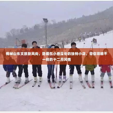 山东文旅新风尚揭秘,小巷深处的独特小店,十二月风情别样体验