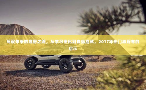 驾驭未来，越野之路的启示与自信成就——从学习变化到热门越野车风采展露