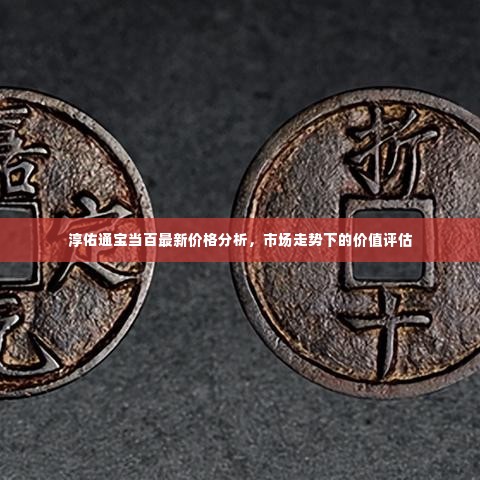 淳佑通宝当百最新价格与市场价值评估分析
