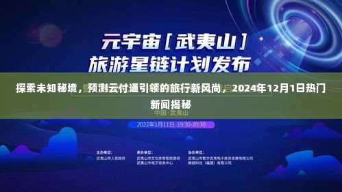 揭秘未知秘境探索之旅,云付通引领旅行新风尚,热门新闻前瞻2024年12月1日