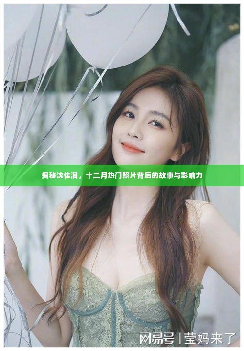 揭秘沈佳润,十二月热门照片背后的故事与影响力揭秘之旅