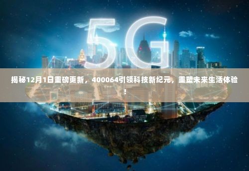 揭秘重磅更新,科技巨头400064引领新纪元重塑未来生活体验!