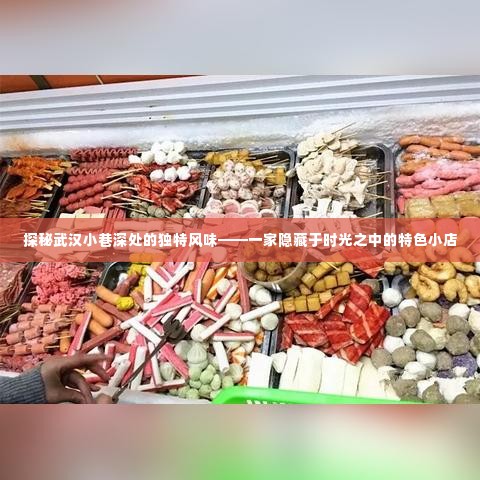 探秘武汉小巷深处的特色小店,时光中的独特风味之旅