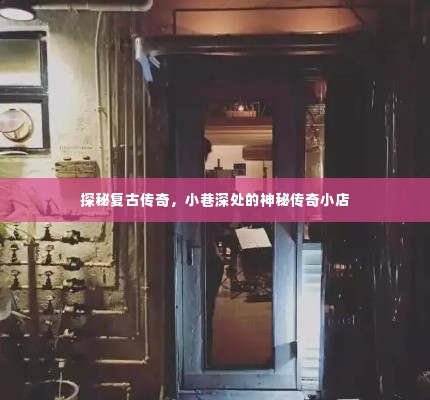 探秘复古传奇,小巷深处的神秘传奇店铺