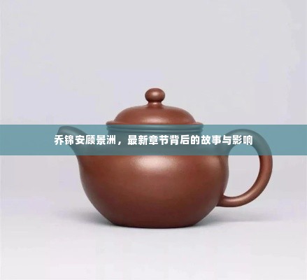 乔锦安顾景洲,最新章节深度解析及其影响