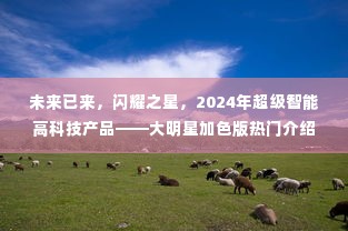2024超级智能高科技产品,闪耀之星大明星加色版热门介绍