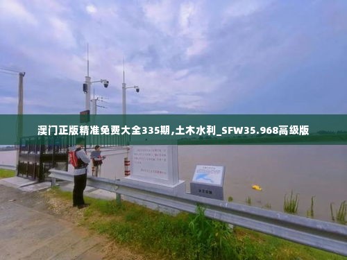 澳门正版精准免费大全335期,土木水利_SFW35.968高级版