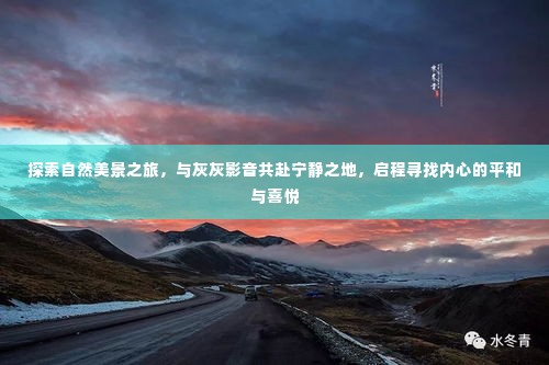 灰灰影音带你启程，探寻自然美景，寻觅内心平和与喜悦之旅