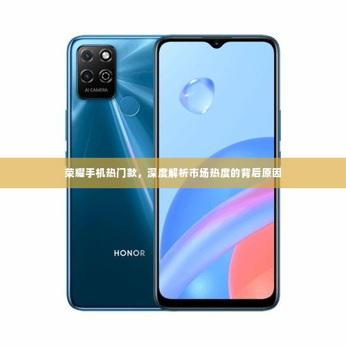 荣耀手机热门款深度剖析,市场热度背后的原因探究