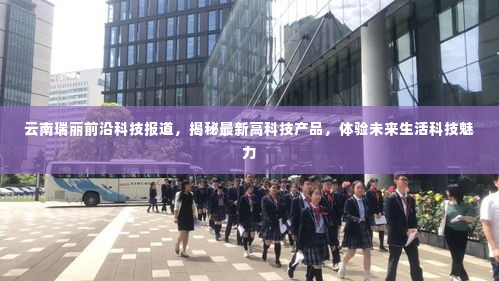 云南瑞丽前沿科技揭秘,最新高科技产品体验与未来生活展望