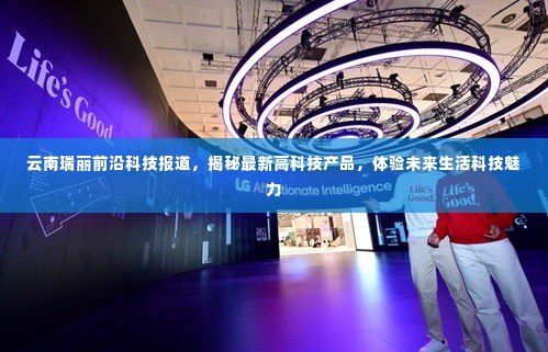 云南瑞丽前沿科技揭秘,最新高科技产品体验与未来生活展望