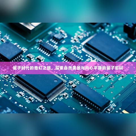 量子奇幻之旅,解锁自然美景与内心平静的量子密码探索