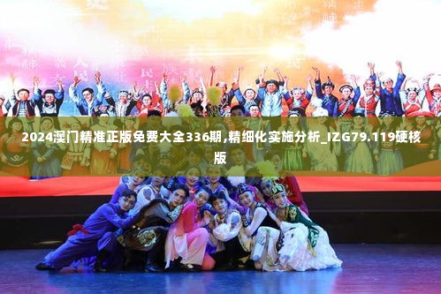 2024澳门精准正版免费大全336期,精细化实施分析_IZG79.119硬核版