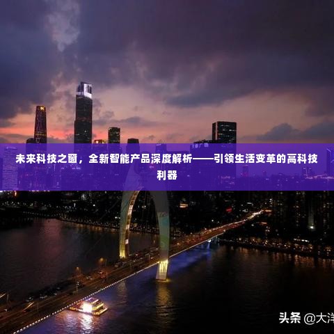 未来科技之窗,引领生活变革的高科技利器深度解析全新智能产品