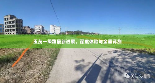 玉茂一级路最新进展,深度体验与全面评测报告